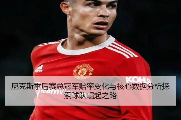 尼克斯季后赛总冠军赔率变化与核心数据分析探索球队崛起之路